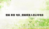 德国 黑客 电影_德国黑客入侵公司电影