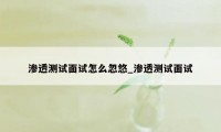渗透测试面试怎么忽悠_渗透测试面试