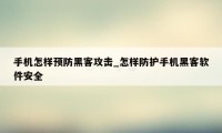 手机怎样预防黑客攻击_怎样防护手机黑客软件安全