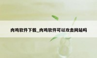 肉鸡软件下载_肉鸡软件可以攻击网站吗