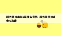 服务器被ddos是什么意思_服务器常被ddos攻击