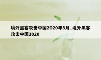 境外黑客攻击中国2020年8月_境外黑客攻击中国2020