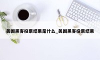 美国黑客投票结果是什么_美国黑客投票结果