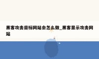 黑客攻击目标网站会怎么做_黑客显示攻击网站