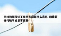 网络数据传输不被黑客窃取什么意思_网络数据传输不被黑客窃取