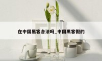 在中国黑客合法吗_中国黑客假的