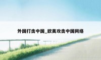 外国打击中国_欧美攻击中国网络