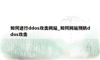 如何进行ddos攻击网站_如何网站预防ddos攻击