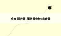攻击 服务器_服务器ddos攻击器