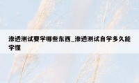 渗透测试要学哪些东西_渗透测试自学多久能学懂