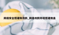 网络安全搭建和攻防_网络攻防环境搭建微盘