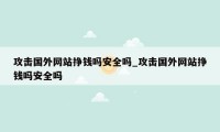 攻击国外网站挣钱吗安全吗_攻击国外网站挣钱吗安全吗