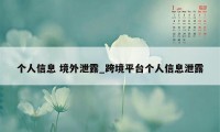 个人信息 境外泄露_跨境平台个人信息泄露