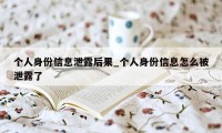 个人身份信息泄露后果_个人身份信息怎么被泄露了