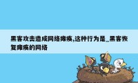 黑客攻击造成网络瘫痪,这种行为是_黑客恢复瘫痪的网络