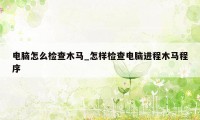 电脑怎么检查木马_怎样检查电脑进程木马程序