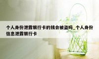 个人身份泄露银行卡的钱会被盗吗_个人身份信息泄露银行卡