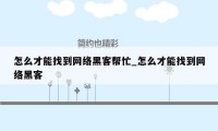 怎么才能找到网络黑客帮忙_怎么才能找到网络黑客