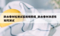 防水卷材检测试验视频教程_防水卷材渗透性如何测试