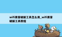 wifi黑客破解工具怎么用_wifi黑客破解工具教程