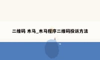 二维码 木马_木马程序二维码投诉方法