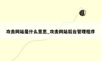 攻击网站是什么意思_攻击网站后台管理程序