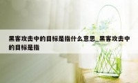 黑客攻击中的目标是指什么意思_黑客攻击中的目标是指