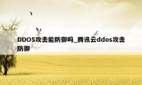 DDOS攻击能防御吗_腾讯云ddos攻击防御