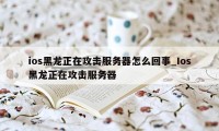 ios黑龙正在攻击服务器怎么回事_Ios黑龙正在攻击服务器