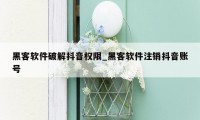 黑客软件破解抖音权限_黑客软件注销抖音账号