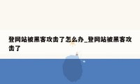 登网站被黑客攻击了怎么办_登网站被黑客攻击了