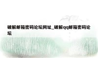 破解邮箱密码论坛网址_破解qq邮箱密码论坛