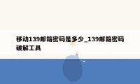 移动139邮箱密码是多少_139邮箱密码破解工具