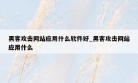 黑客攻击网站应用什么软件好_黑客攻击网站应用什么