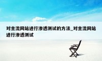 对主流网站进行渗透测试的方法_对主流网站进行渗透测试