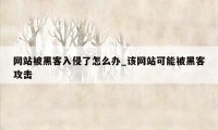 网站被黑客入侵了怎么办_该网站可能被黑客攻击