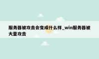 服务器被攻击会变成什么样_win服务器被大量攻击