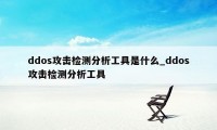 ddos攻击检测分析工具是什么_ddos攻击检测分析工具