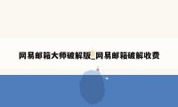 网易邮箱大师破解版_网易邮箱破解收费