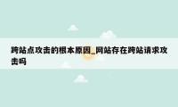 跨站点攻击的根本原因_网站存在跨站请求攻击吗