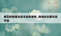 典型的网络攻击手段有哪些_网络的主要攻击手段