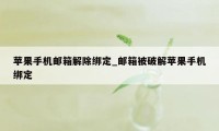 苹果手机邮箱解除绑定_邮箱被破解苹果手机绑定