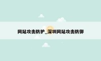 网站攻击防护_深圳网站攻击防御