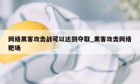 网络黑客攻击战可以达到夺取_黑客攻击网络靶场
