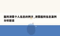 医院泄露个人信息的例子_泄露医院信息案例分析题目