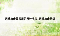 网站攻击最常用的两种手段_网站攻击初级