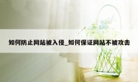 如何防止网站被入侵_如何保证网站不被攻击