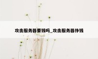 攻击服务器要钱吗_攻击服务器挣钱