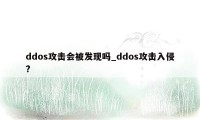 ddos攻击会被发现吗_ddos攻击入侵?