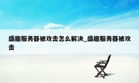 盛趣服务器被攻击怎么解决_盛趣服务器被攻击